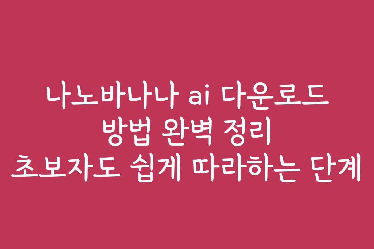 나노바나나 ai 다운로드 방법 완벽 정리 초보자도 쉽게 따라하는 단계