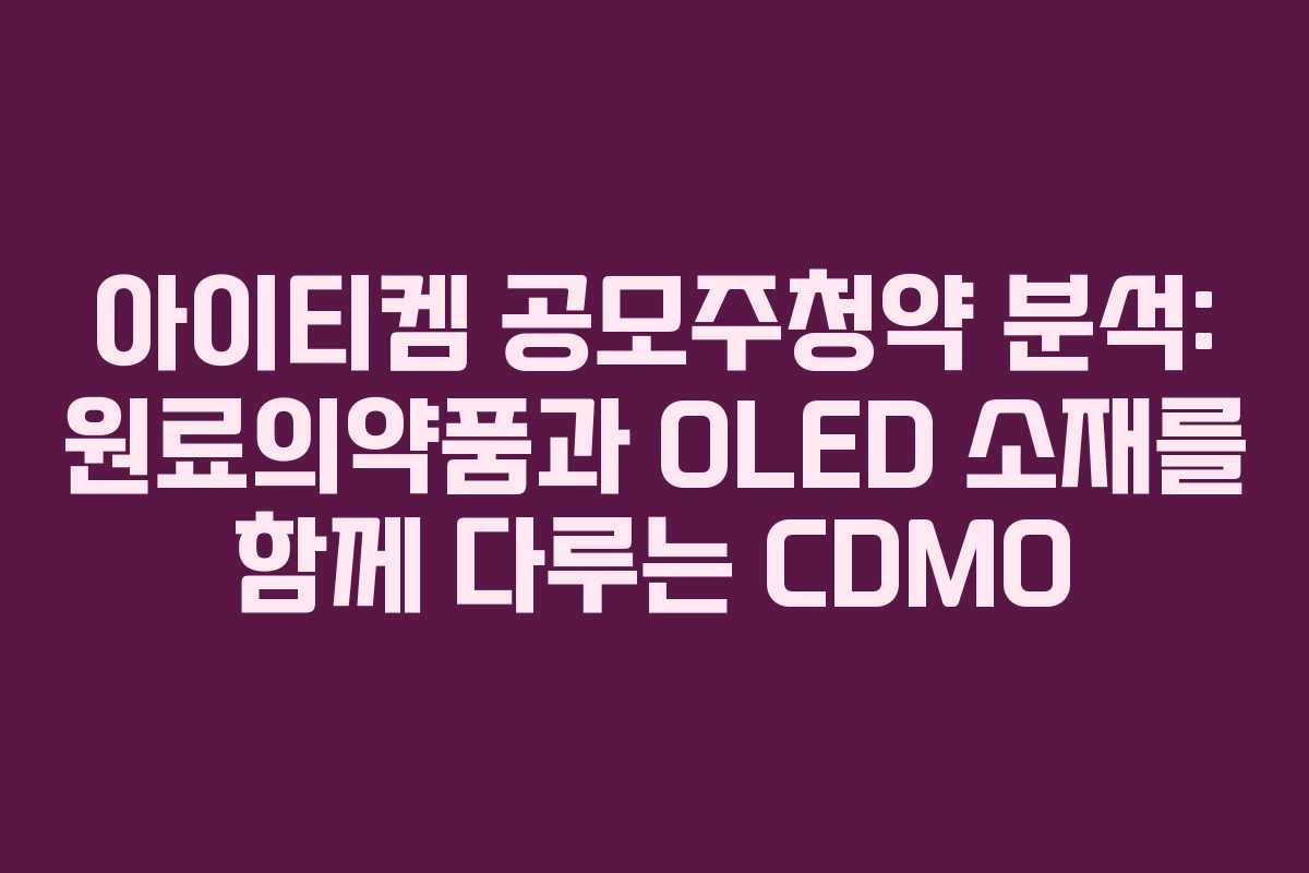 아이티켐 공모주청약 분석: 원료의약품과 OLED 소재를 함께 다루는 CDMO
