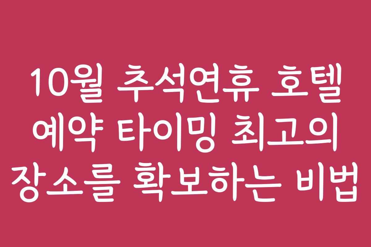 10월 추석연휴 호텔 예약 타이밍 최고의 장소를 확보하는 비법
