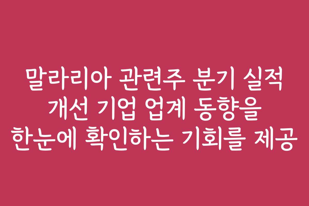 말라리아 관련주 분기 실적 개선 기업 업계 동향을 한눈에 확인하는 기회를 제공