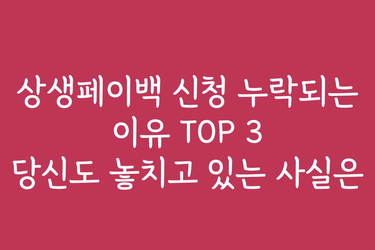 상생페이백 신청 누락되는 이유 TOP 3 당신도 놓치고 있는 사실은