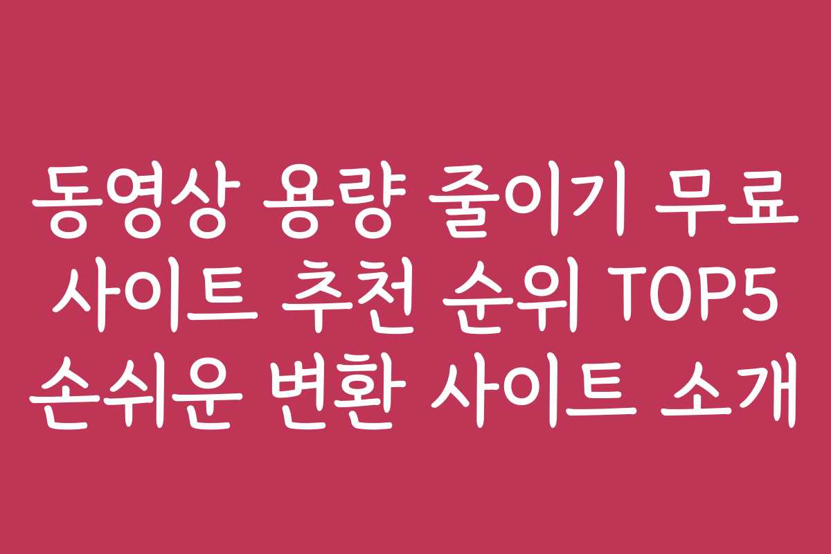 동영상 용량 줄이기 무료 사이트 추천 순위 TOP5 손쉬운 변환 사이트 소개