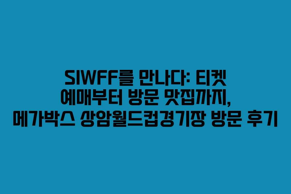 SIWFF를 만나다: 티켓 예매부터 방문 맛집까지, 메가박스 상암월드컵경기장 방문 후기