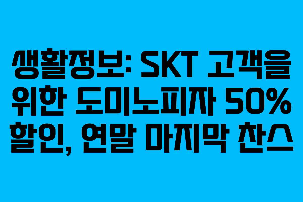 생활정보: SKT 고객을 위한 도미노피자 50% 할인, 연말 마지막 찬스