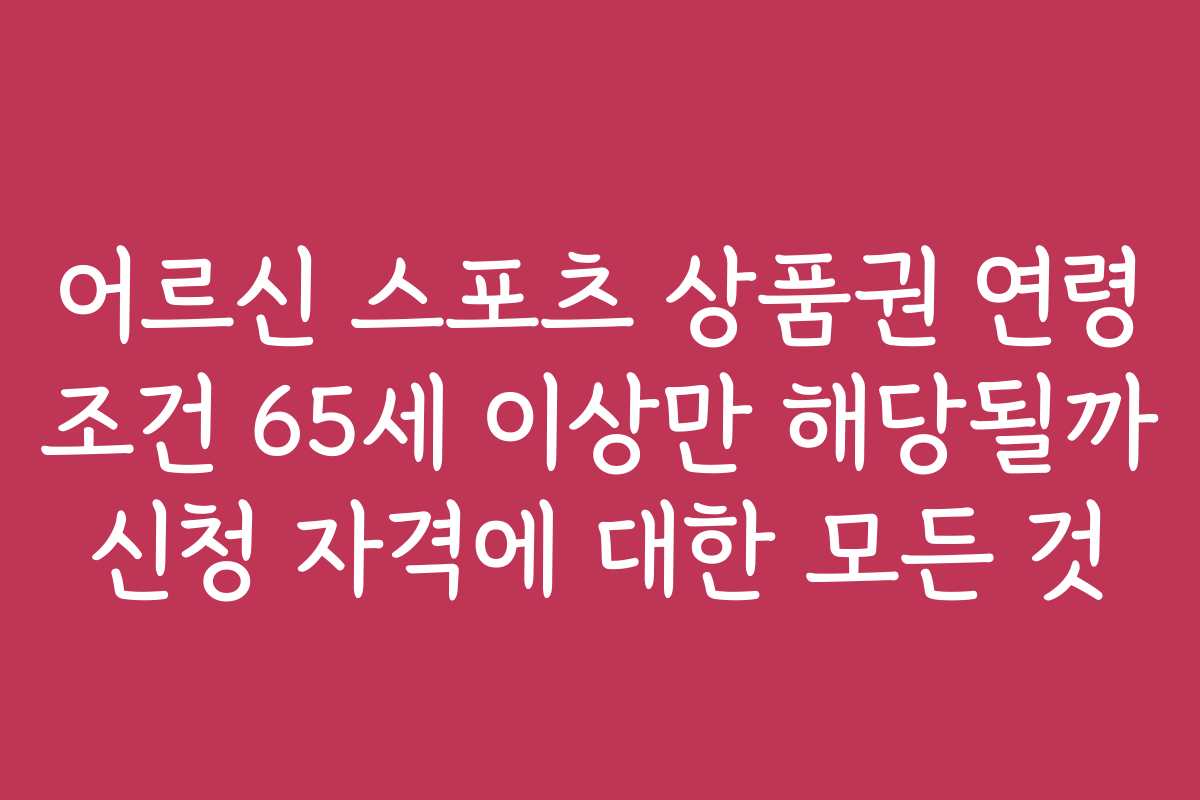 어르신 스포츠 상품권 연령 조건 65세 이상만 해당될까 신청 자격에 대한 모든 것