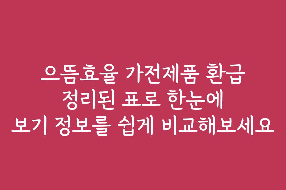 으뜸효율 가전제품 환급 정리된 표로 한눈에 보기 정보를 쉽게 비교해보세요