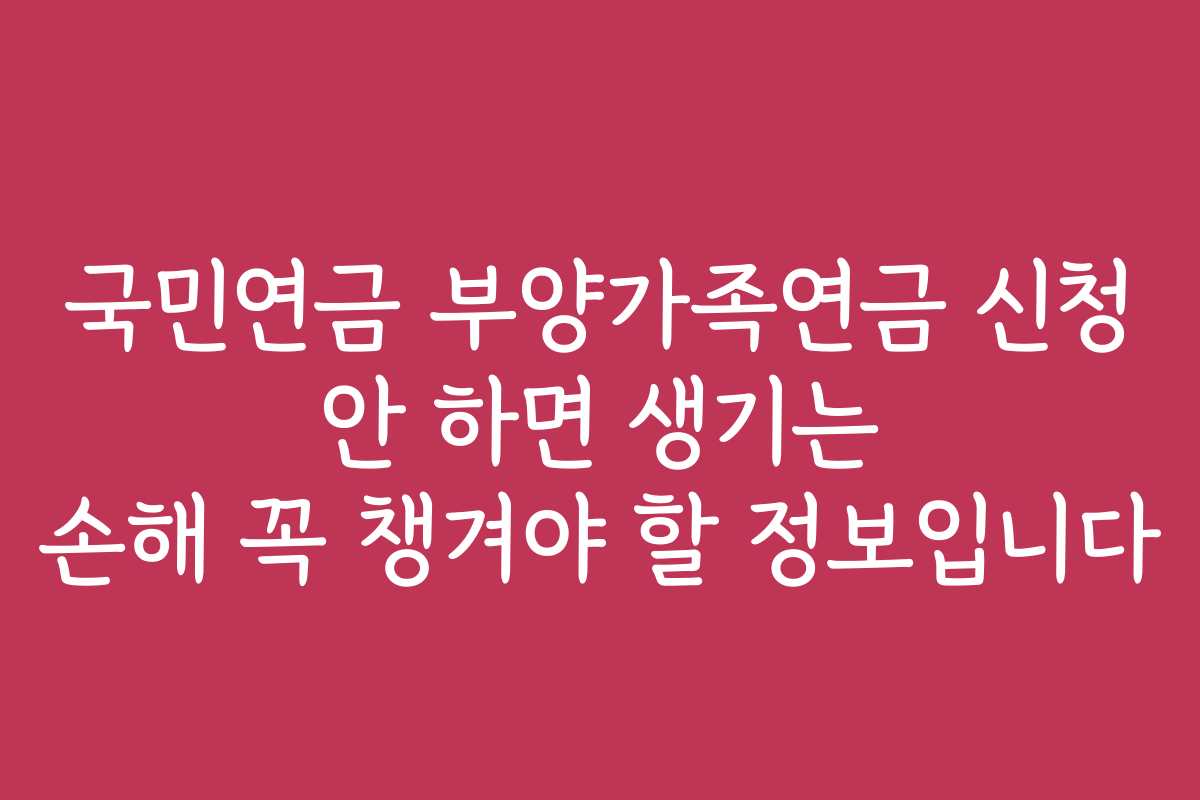 국민연금 부양가족연금 신청 안 하면 생기는 손해 꼭 챙겨야 할 정보입니다