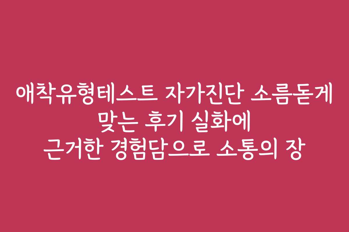 애착유형테스트 자가진단 소름돋게 맞는 후기 실화에 근거한 경험담으로 소통의 장