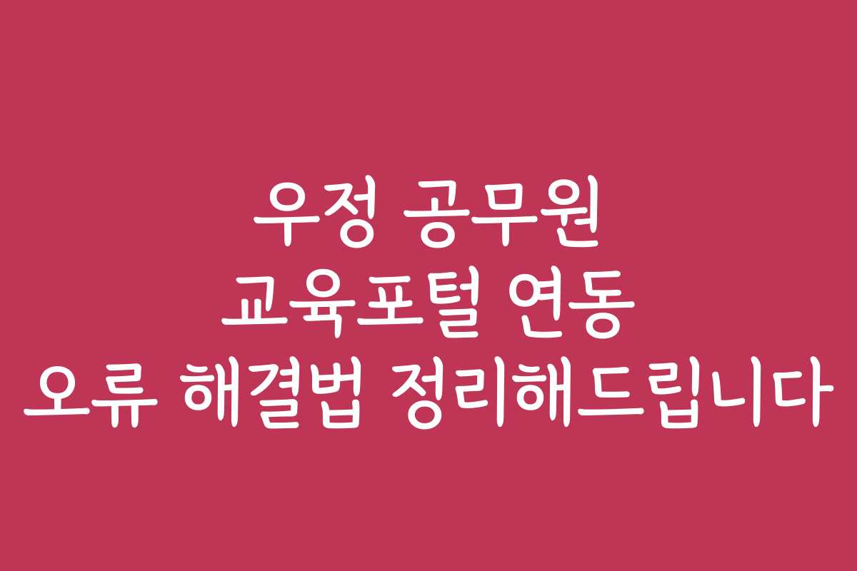 우정 공무원 교육포털 연동 오류 해결법 정리해드립니다