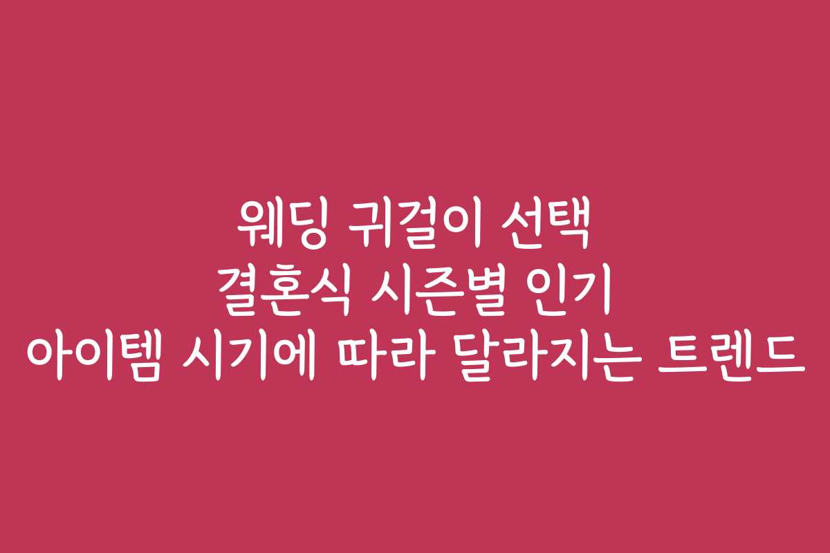 웨딩 귀걸이 선택 결혼식 시즌별 인기 아이템 시기에 따라 달라지는 트렌드