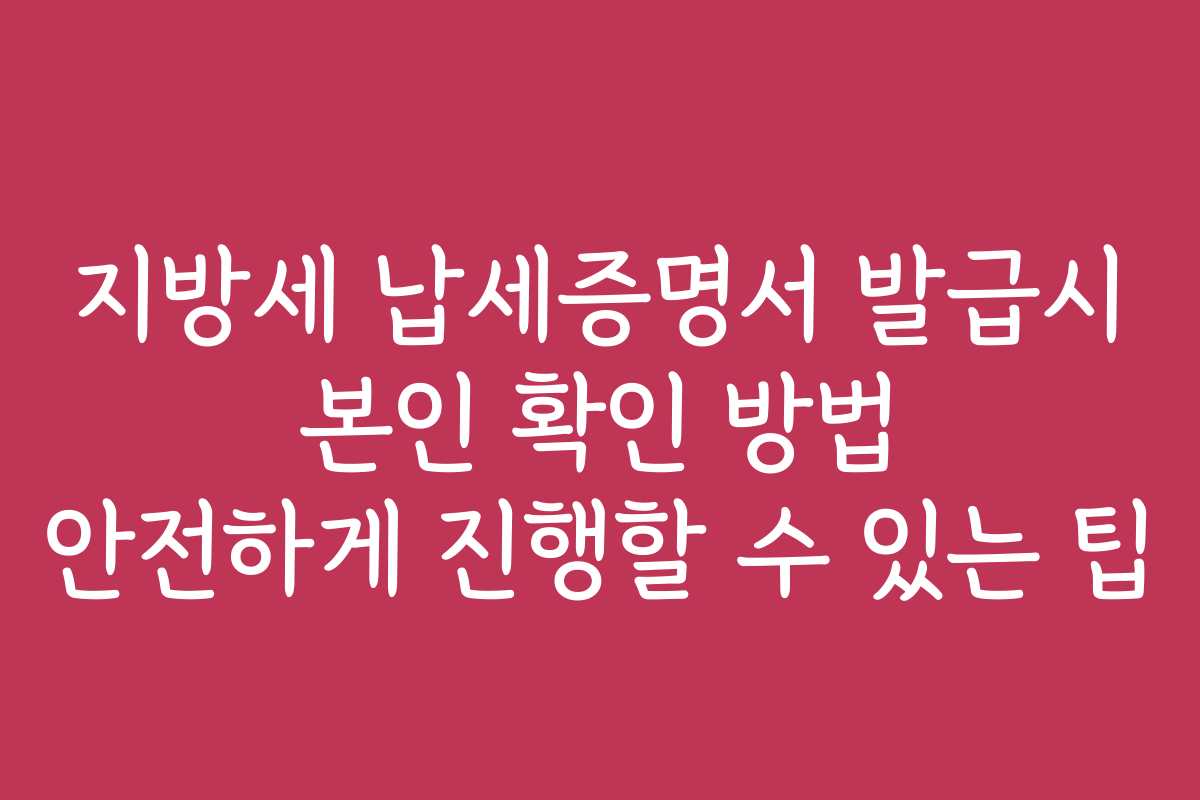 지방세 납세증명서 발급시 본인 확인 방법 안전하게 진행할 수 있는 팁