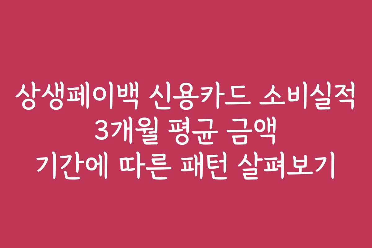 상생페이백 신용카드 소비실적 3개월 평균 금액 기간에 따른 패턴 살펴보기