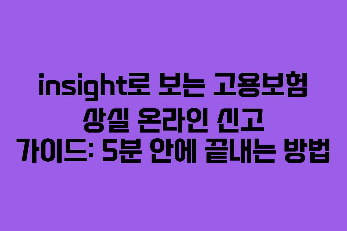insight로 보는 고용보험 상실 온라인 신고 가이드: 5분 안에 끝내는 방법