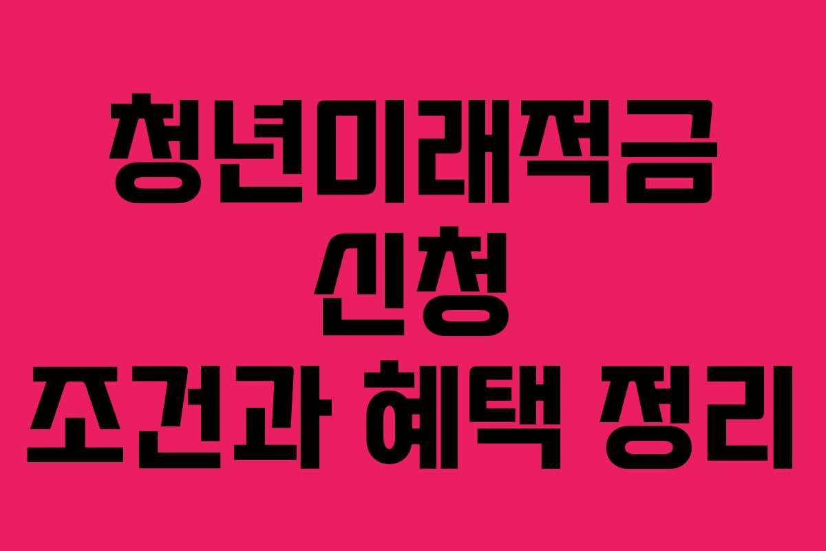 청년미래적금 신청 조건과 혜택 정리