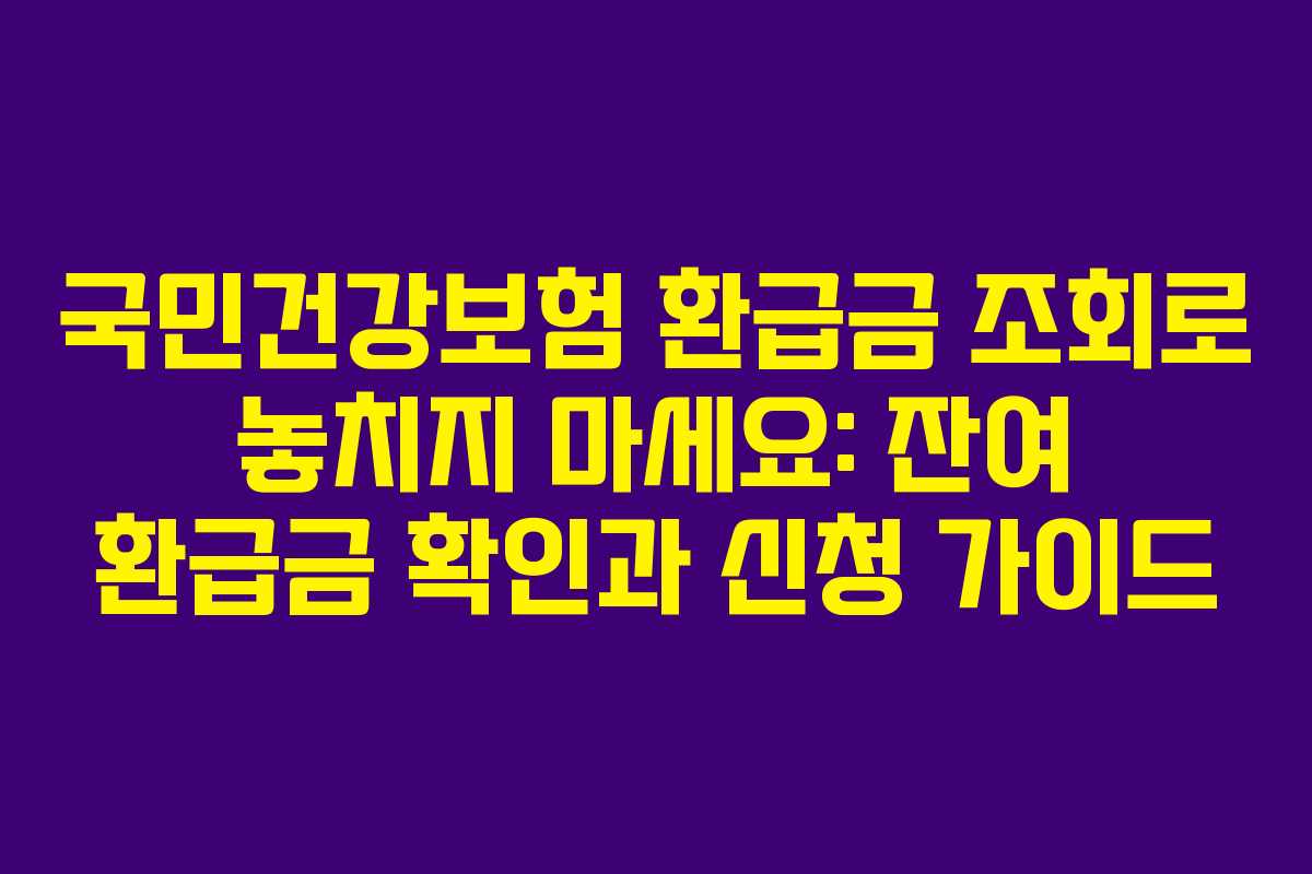 국민건강보험 환급금 조회로 놓치지 마세요: 잔여 환급금 확인과 신청 가이드