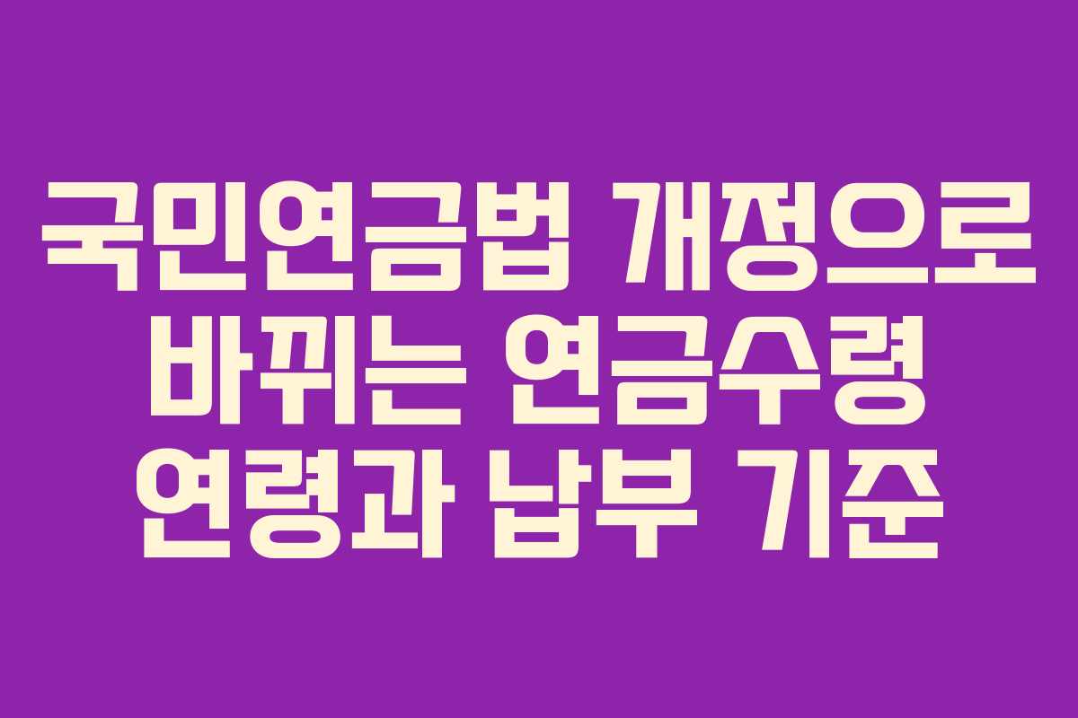 국민연금법 개정으로 바뀌는 연금수령 연령과 납부 기준