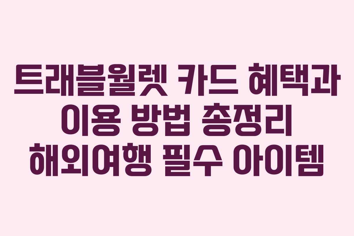 트래블월렛 카드 혜택과 이용 방법 총정리 해외여행 필수 아이템