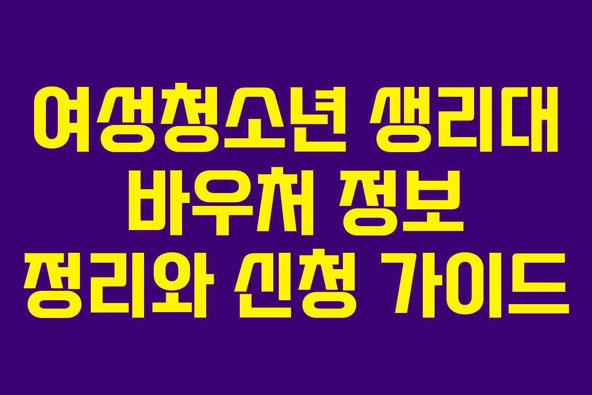 여성청소년 생리대 바우처 정보 정리와 신청 가이드