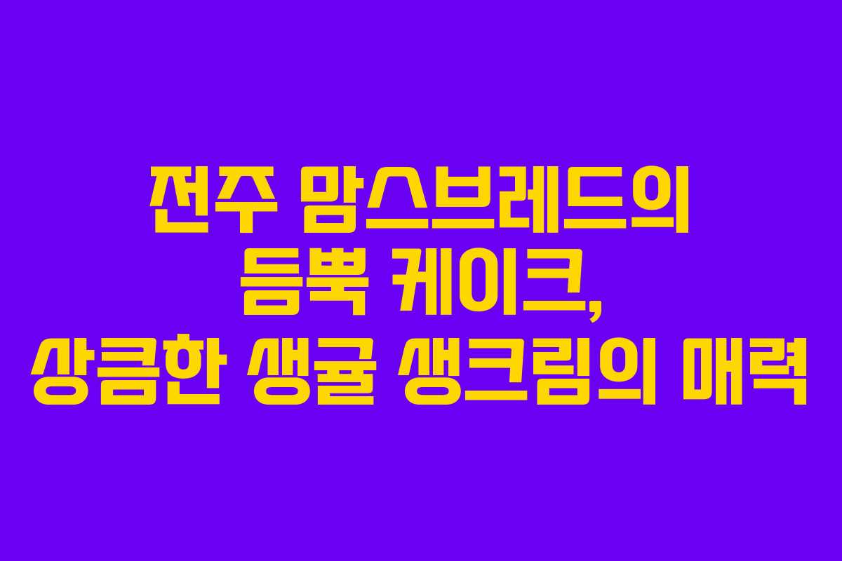 전주 맘스브레드의 듬뿍 케이크, 상큼한 생귤 생크림의 매력