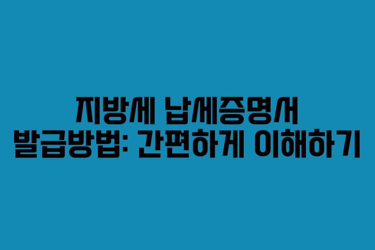 지방세 납세증명서 발급방법: 간편하게 이해하기