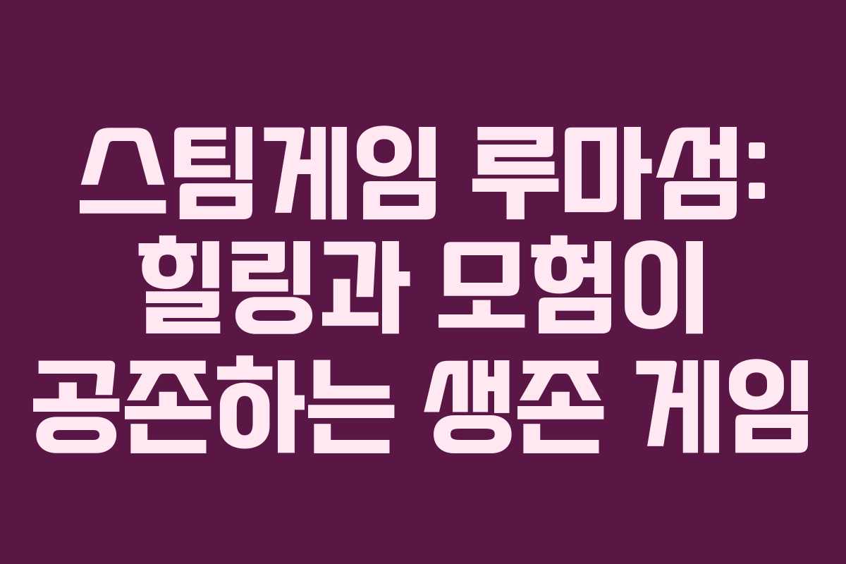스팀게임 루마섬: 힐링과 모험이 공존하는 생존 게임