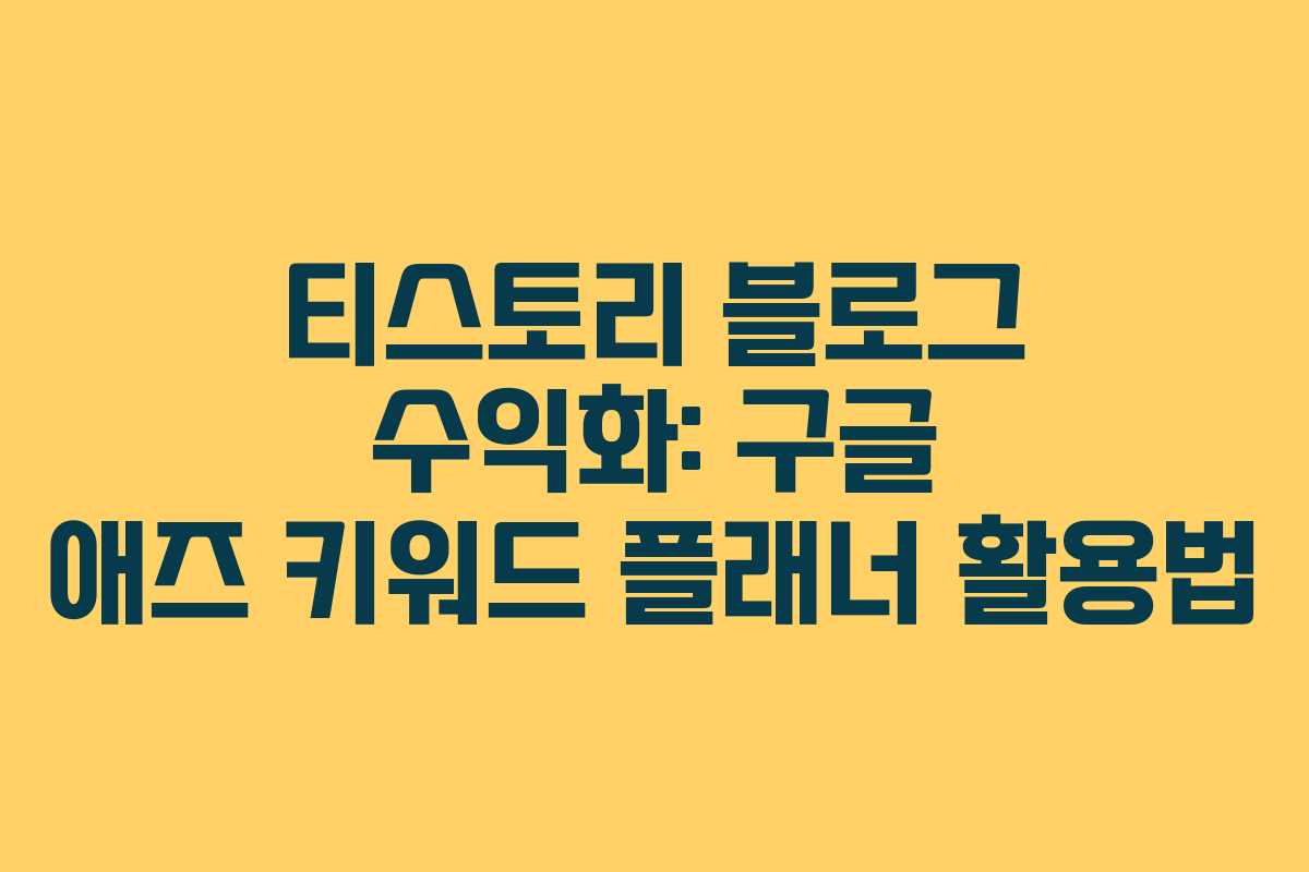 티스토리 블로그 수익화: 구글 애즈 키워드 플래너 활용법