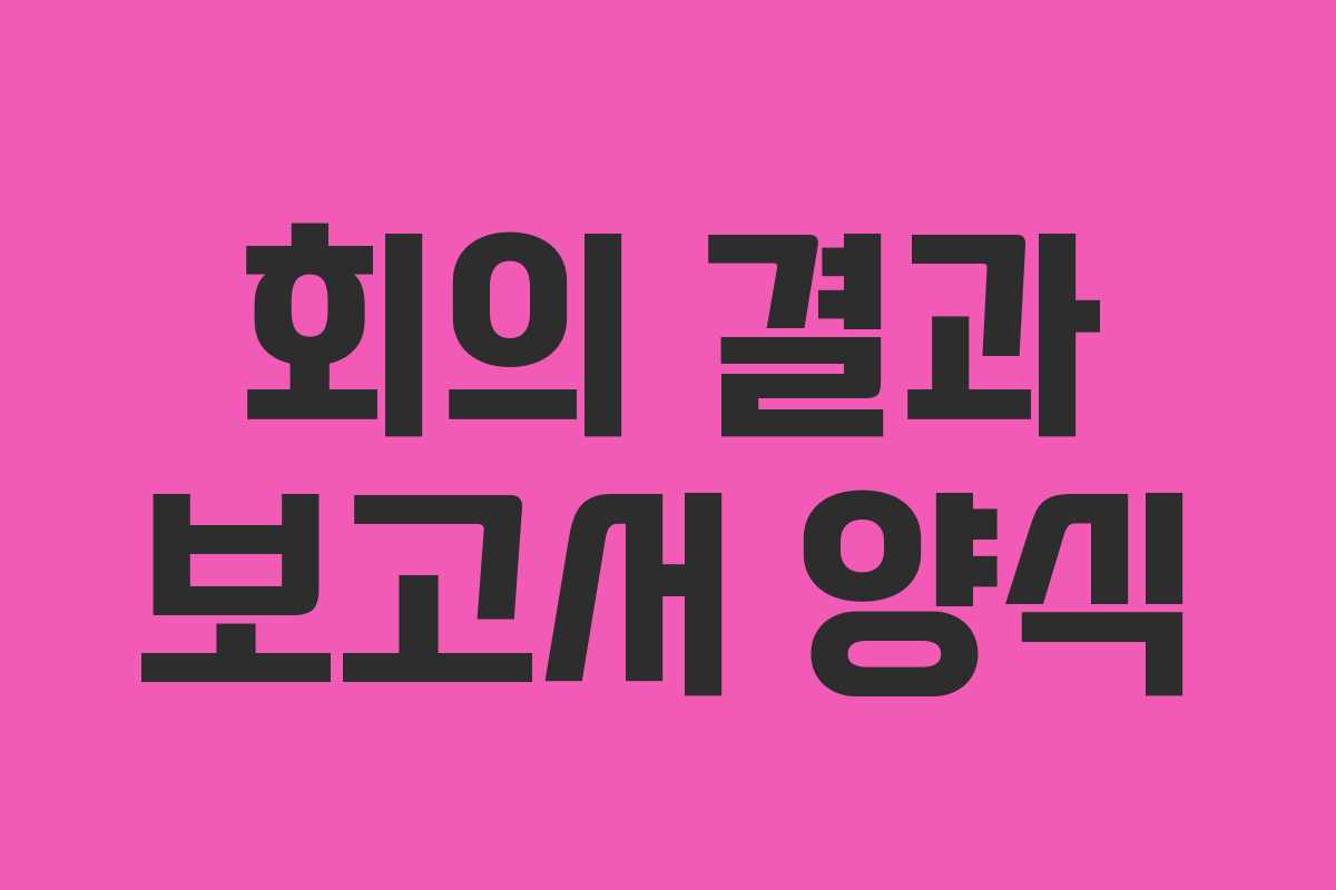 회의 결과 보고서 양식