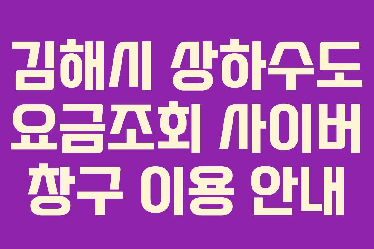 김해시 상하수도 요금조회 사이버 창구 이용 안내
