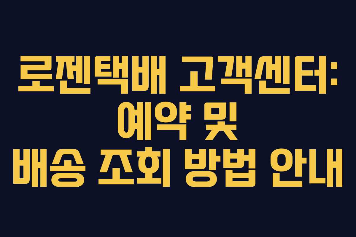 로젠택배 고객센터: 예약 및 배송 조회 방법 안내