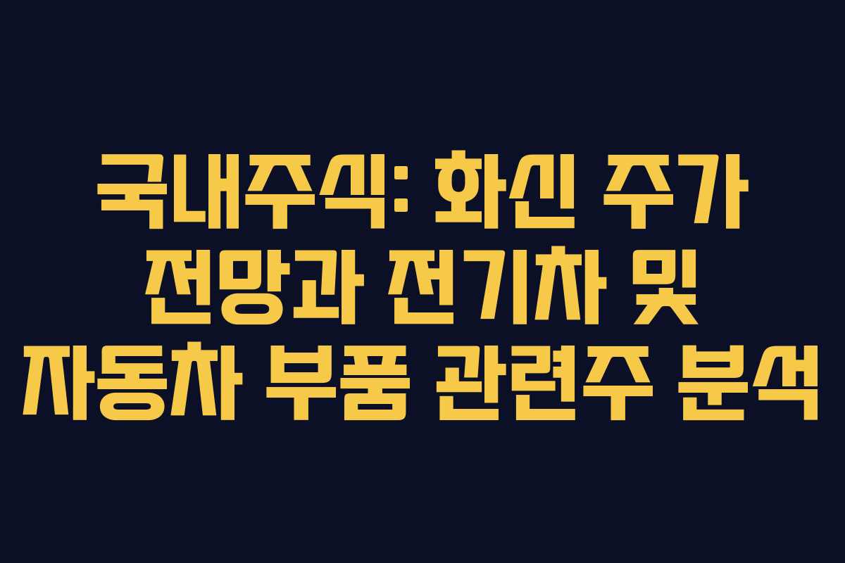 국내주식: 화신 주가 전망과 전기차 및 자동차 부품 관련주 분석