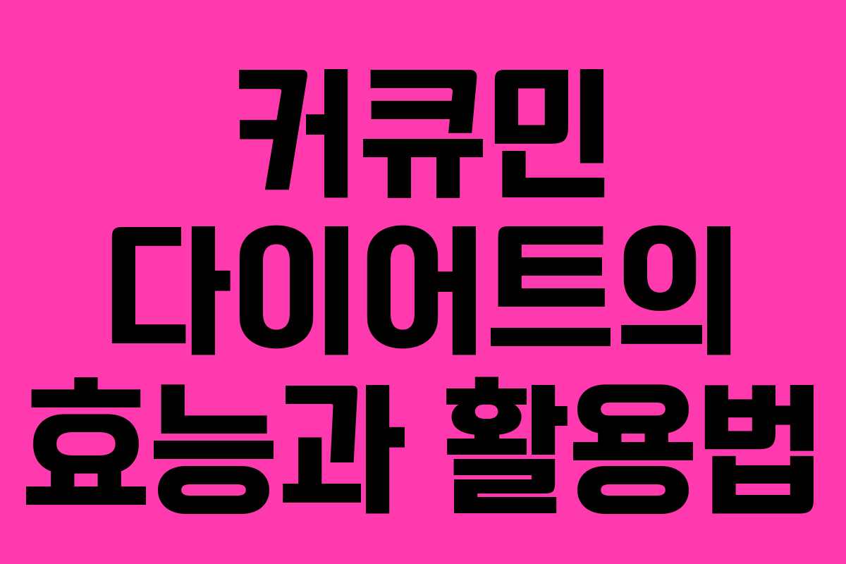 커큐민 다이어트의 효능과 활용법