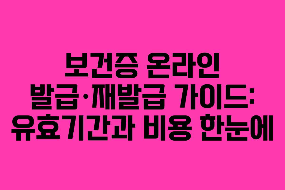 보건증 온라인 발급·재발급 가이드: 유효기간과 비용 한눈에