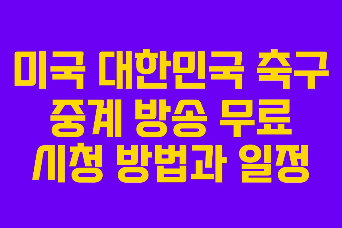 미국 대한민국 축구 중계 방송 무료 시청 방법과 일정