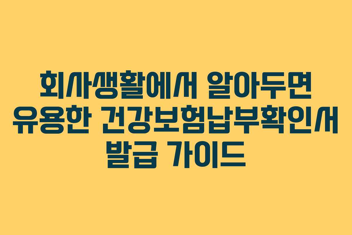 회사생활에서 알아두면 유용한 건강보험납부확인서 발급 가이드
