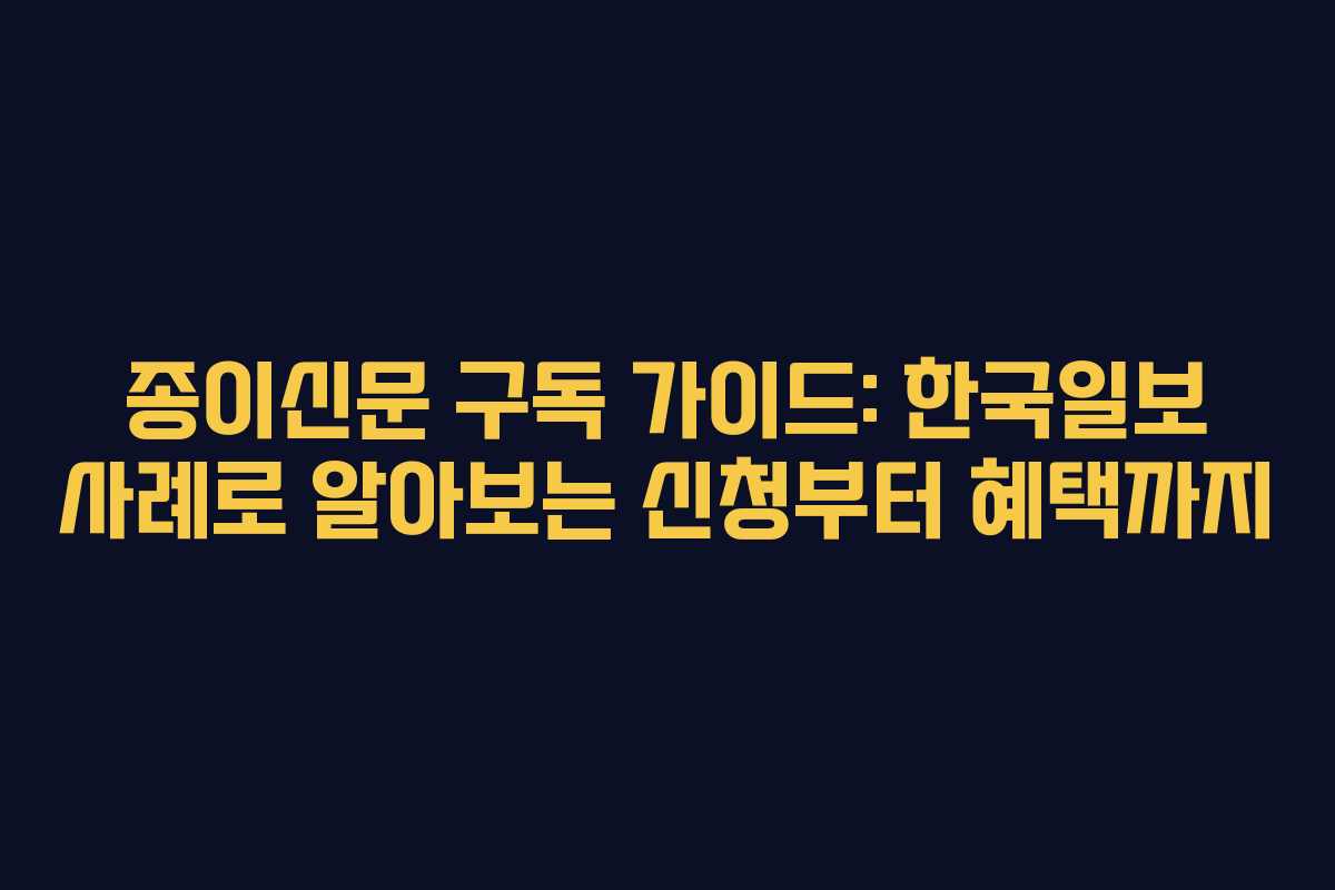 종이신문 구독 가이드: 한국일보 사례로 알아보는 신청부터 혜택까지