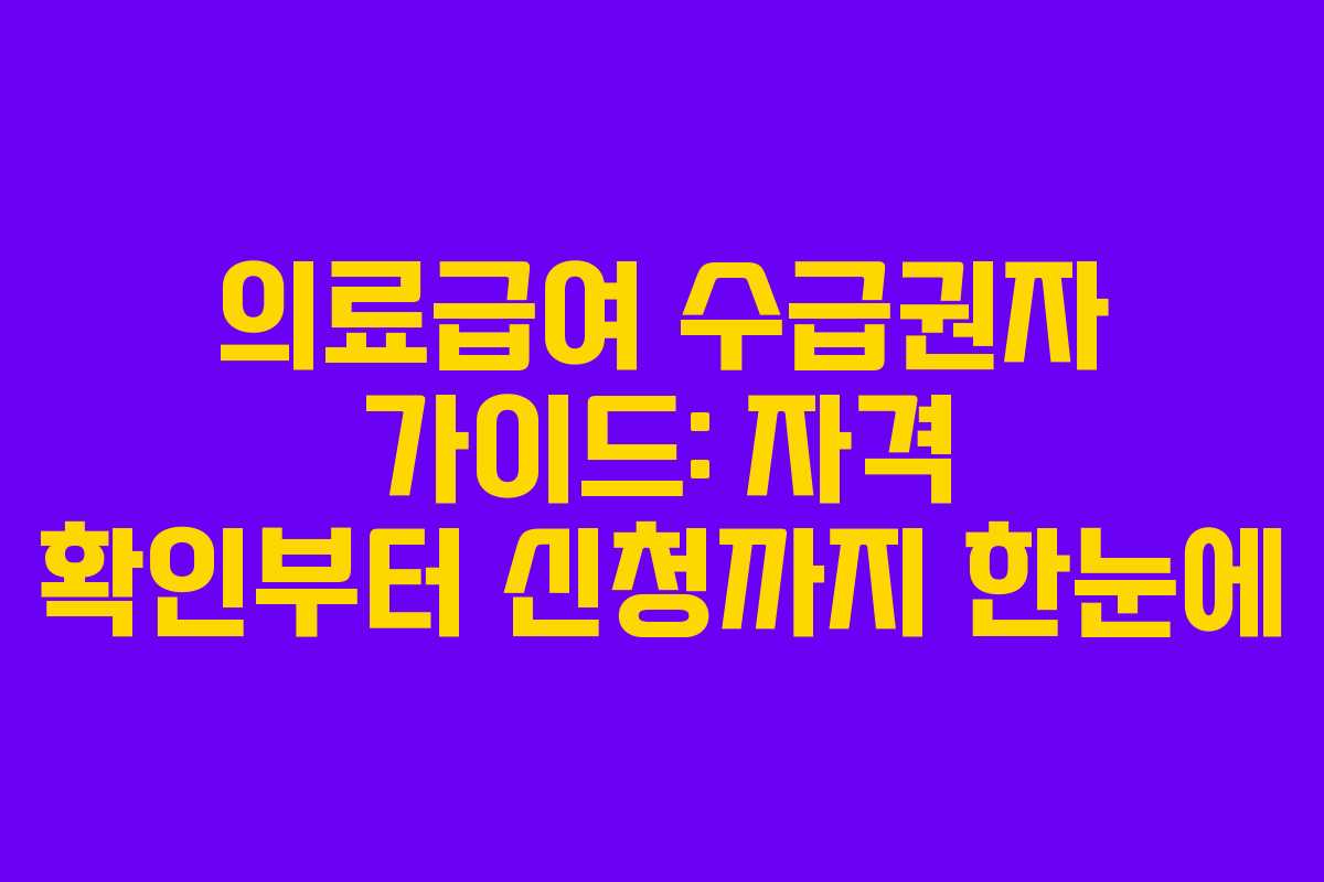 의료급여 수급권자 가이드: 자격 확인부터 신청까지 한눈에