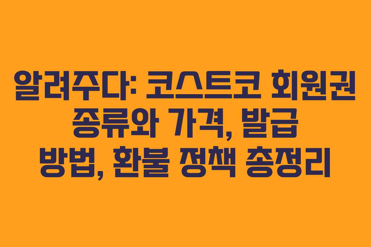 알려주다: 코스트코 회원권 종류와 가격, 발급 방법, 환불 정책 총정리