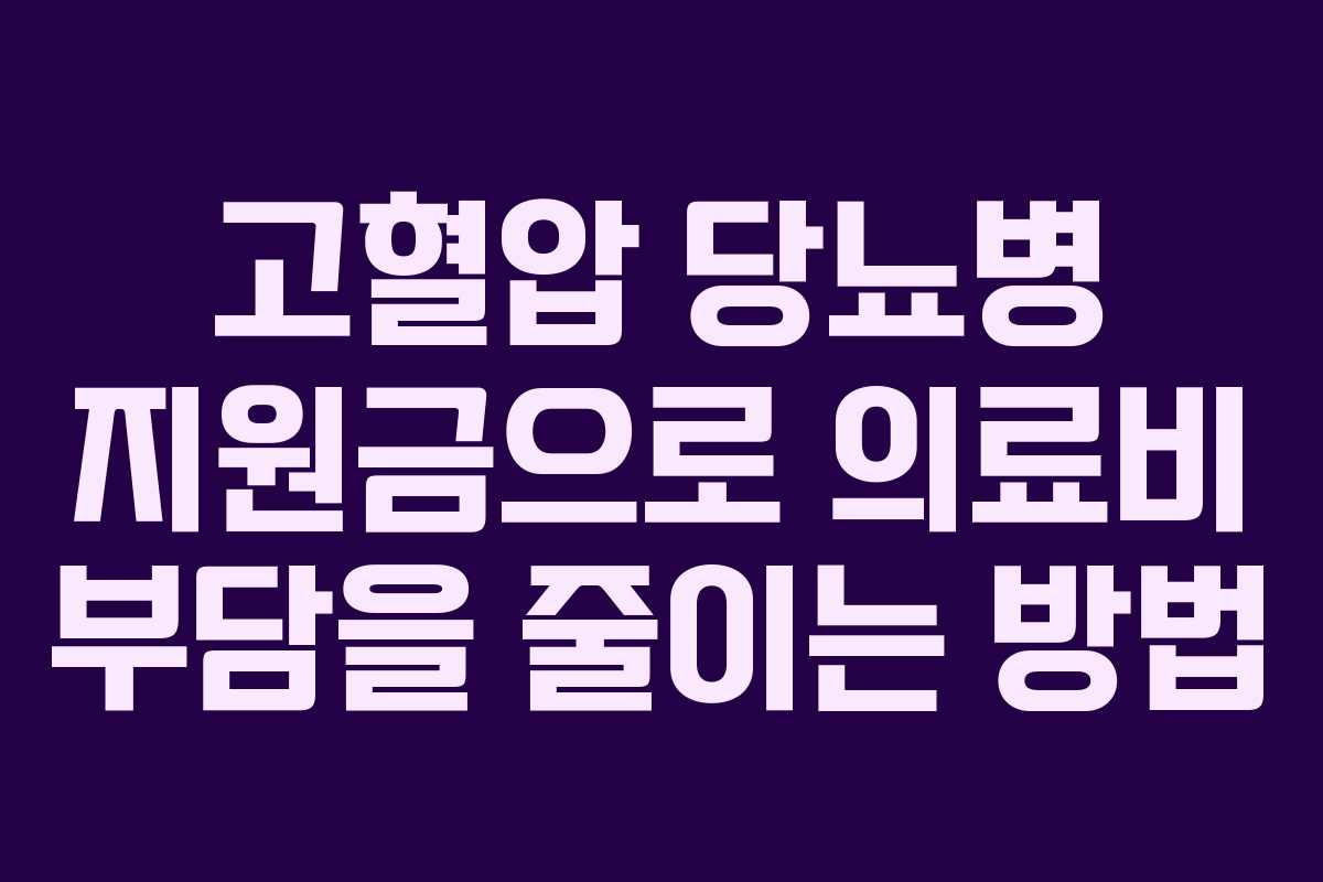 고혈압 당뇨병 지원금으로 의료비 부담을 줄이는 방법