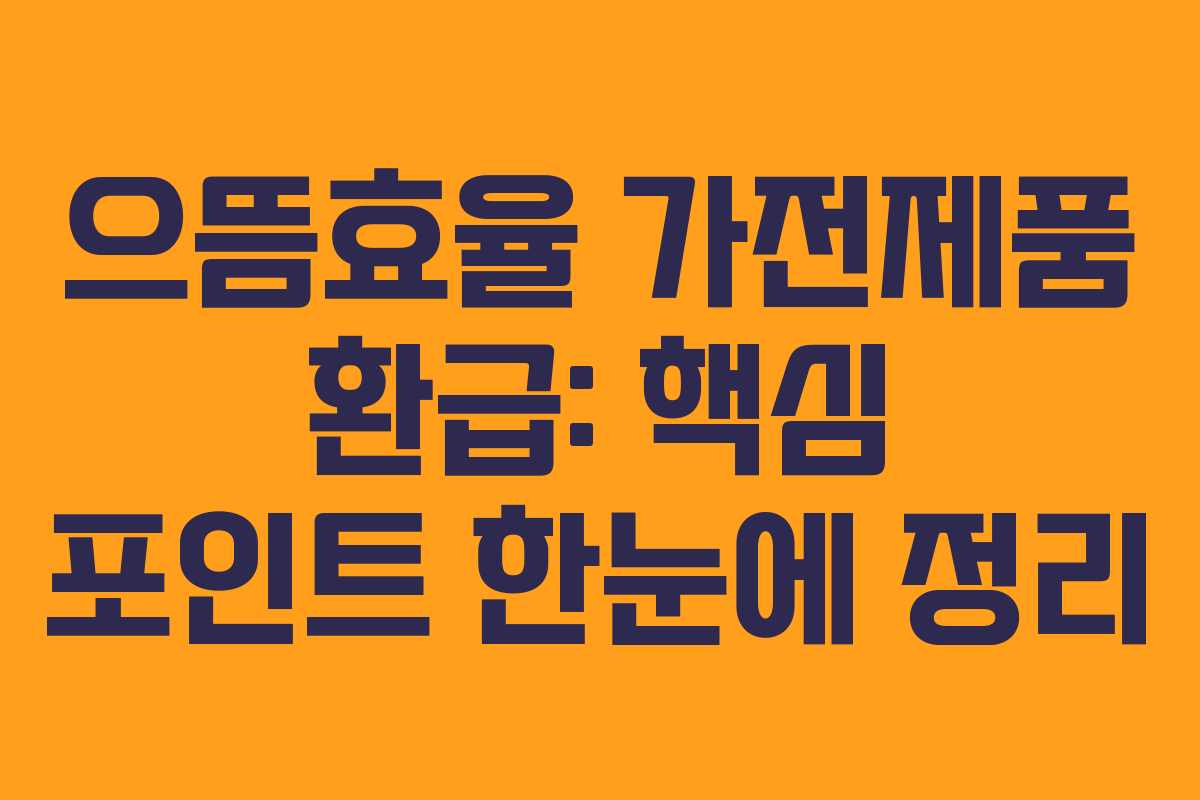 으뜸효율 가전제품 환급: 핵심 포인트 한눈에 정리