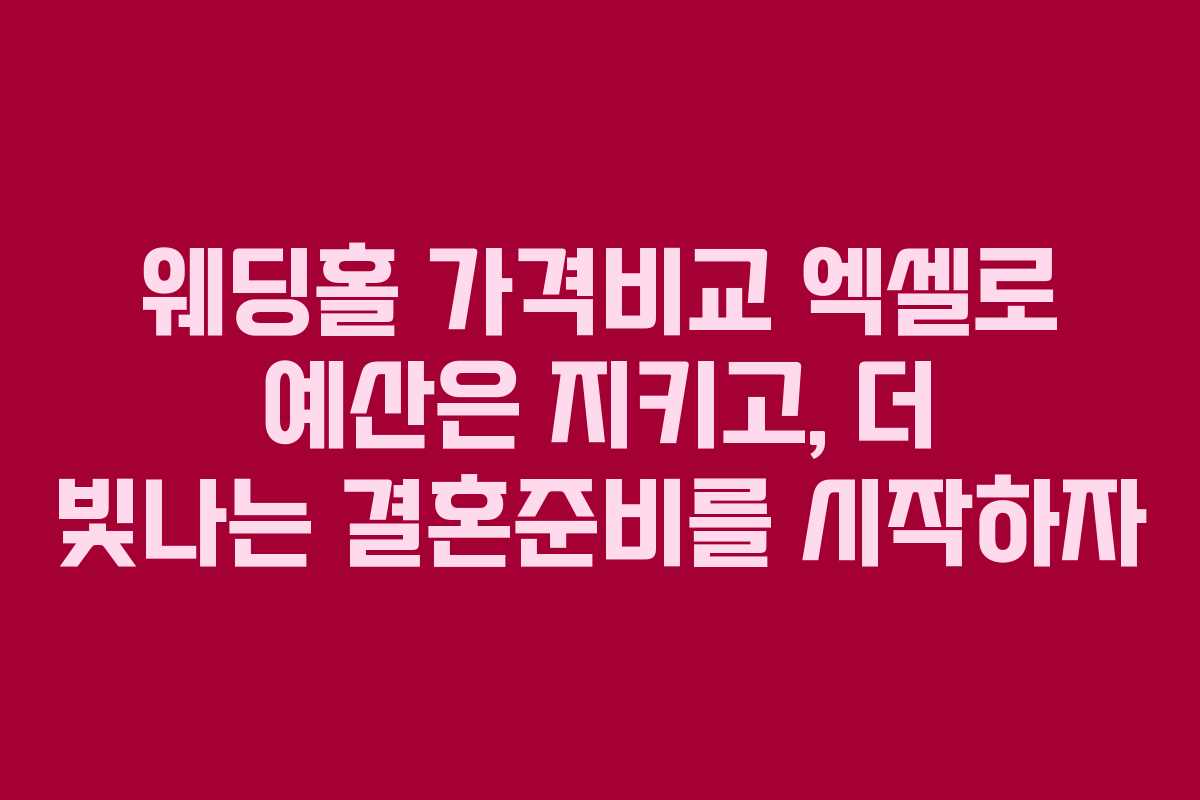 웨딩홀 가격비교 엑셀로 예산은 지키고, 더 빛나는 결혼준비를 시작하자