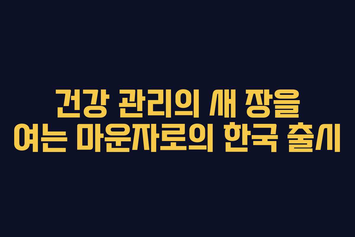 건강 관리의 새 장을 여는 마운자로의 한국 출시