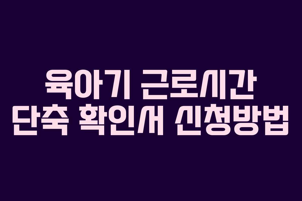 육아기 근로시간 단축 확인서 신청방법