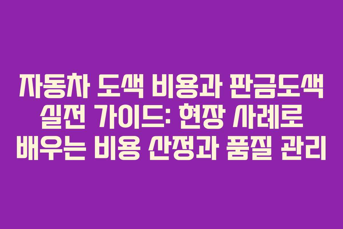 자동차 도색 비용과 판금도색 실전 가이드: 현장 사례로 배우는 비용 산정과 품질 관리