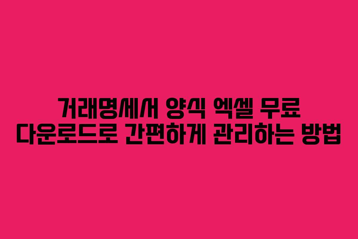 거래명세서 양식 엑셀 무료 다운로드로 간편하게 관리하는 방법