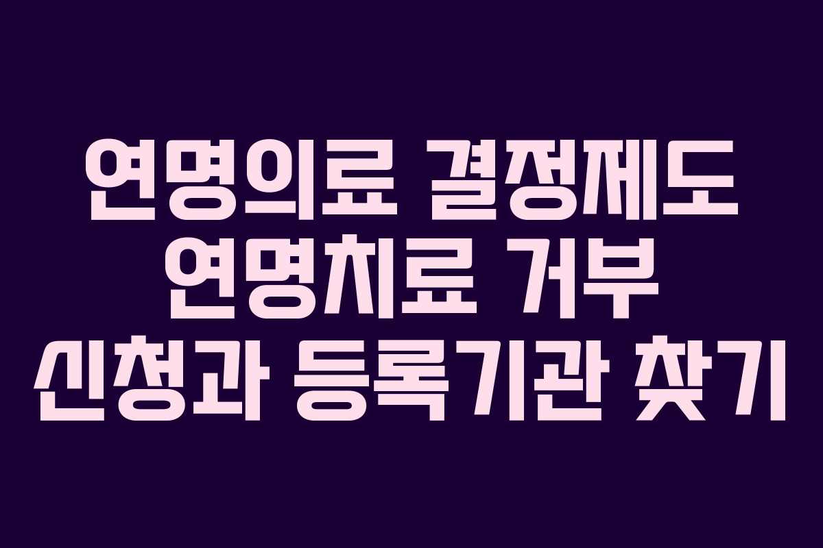 연명의료 결정제도 연명치료 거부 신청과 등록기관 찾기