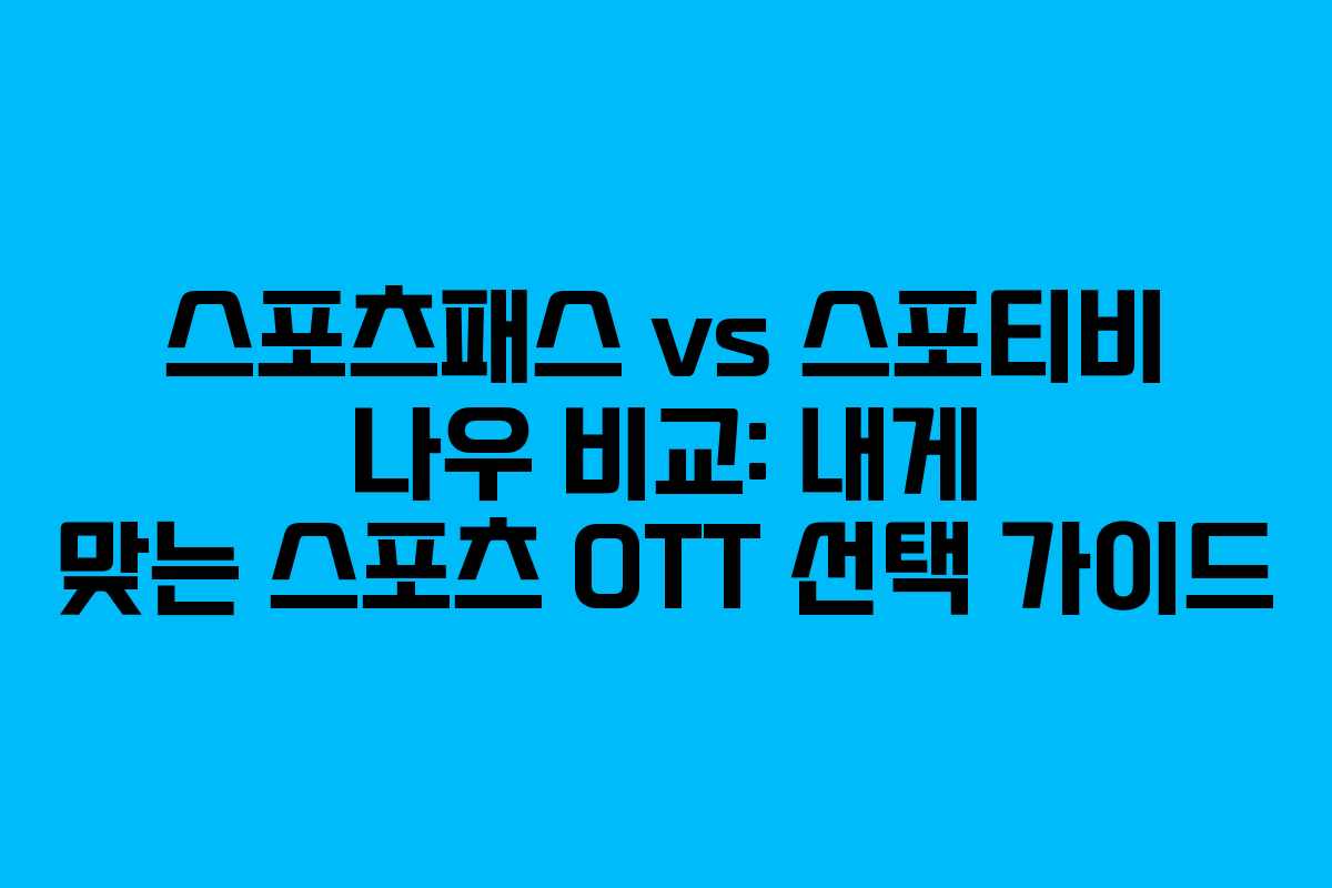 스포츠패스 vs 스포티비 나우 비교: 내게 맞는 스포츠 OTT 선택 가이드