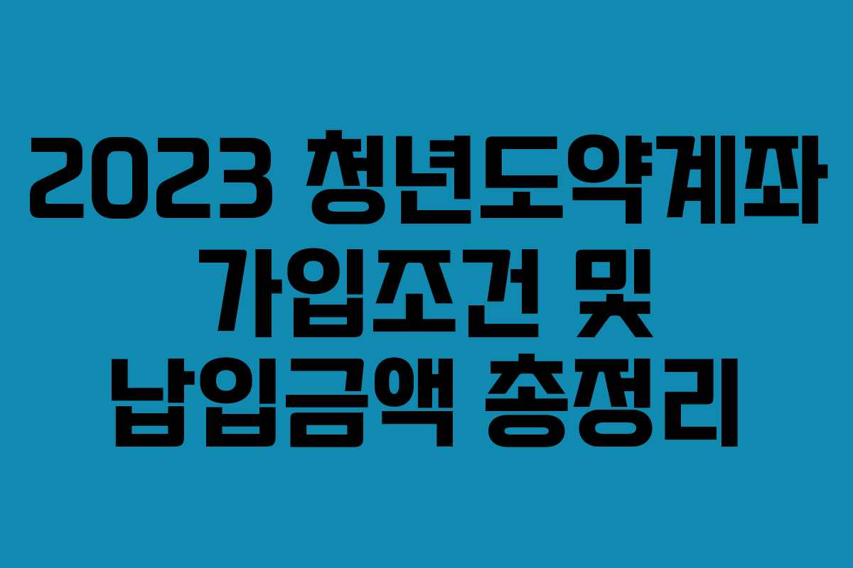 2023 청년도약계좌 가입조건 및 납입금액 총정리