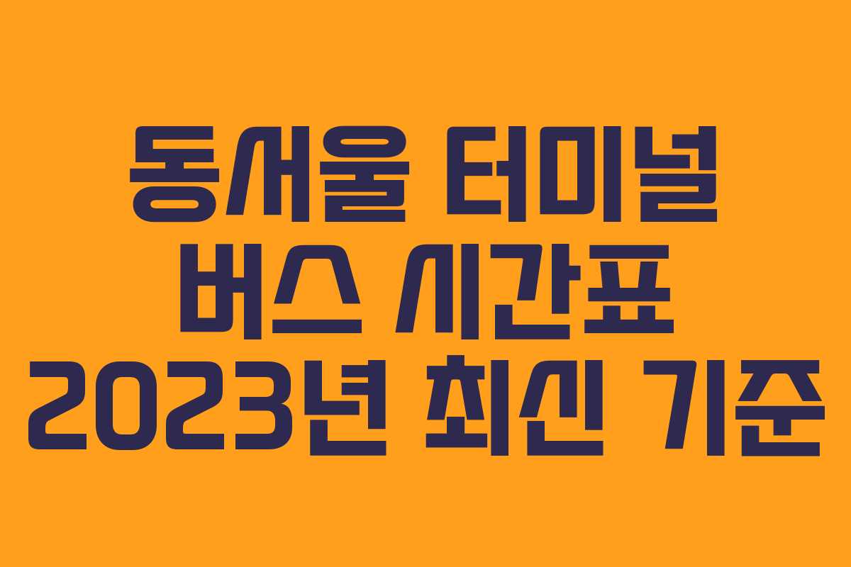 동서울 터미널 버스 시간표 2023년 최신 기준
