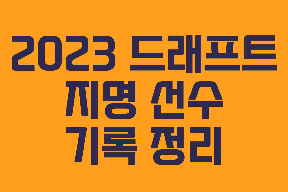 2023 드래프트 지명 선수 기록 정리