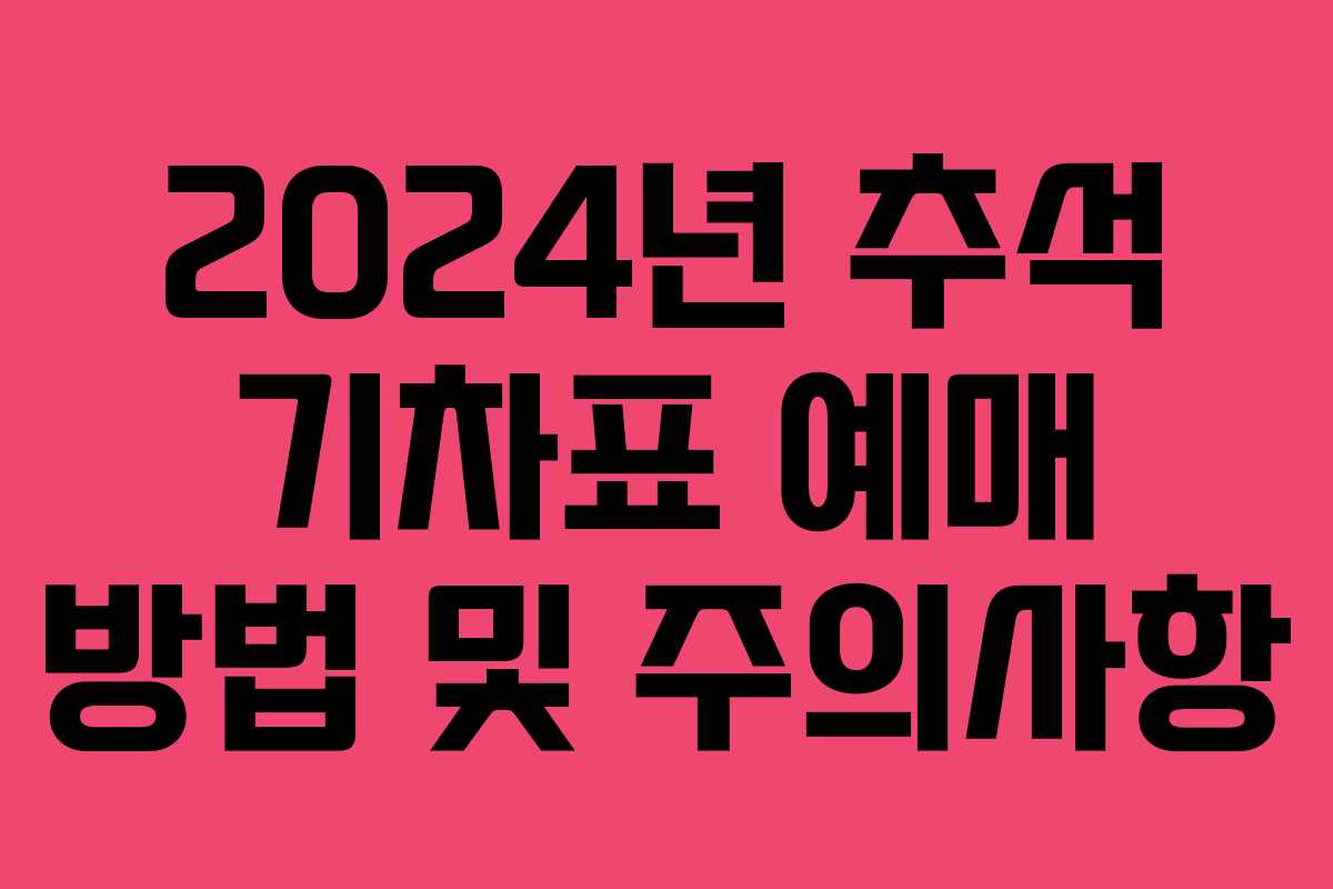 2024년 추석 기차표 예매 방법 및 주의사항